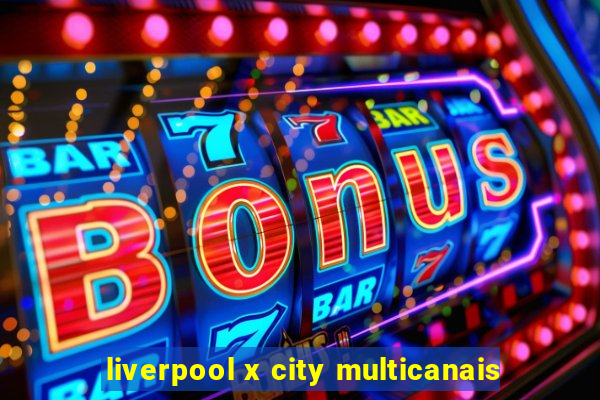 liverpool x city multicanais
