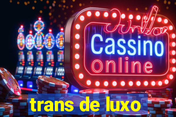 trans de luxo