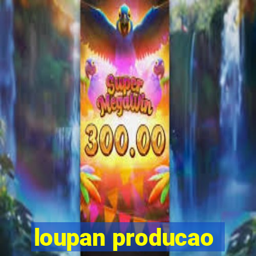 loupan producao