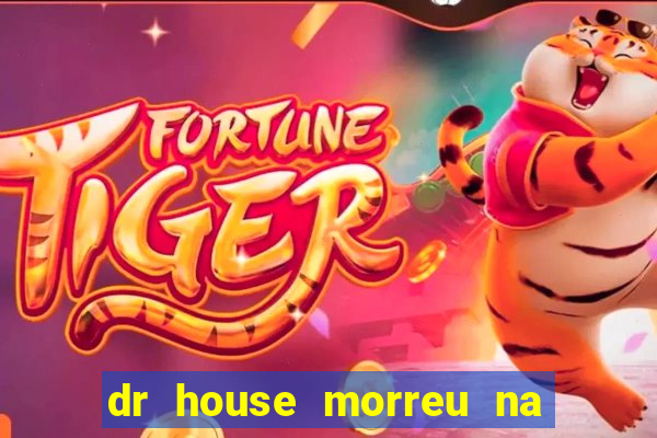 dr house morreu na vida real