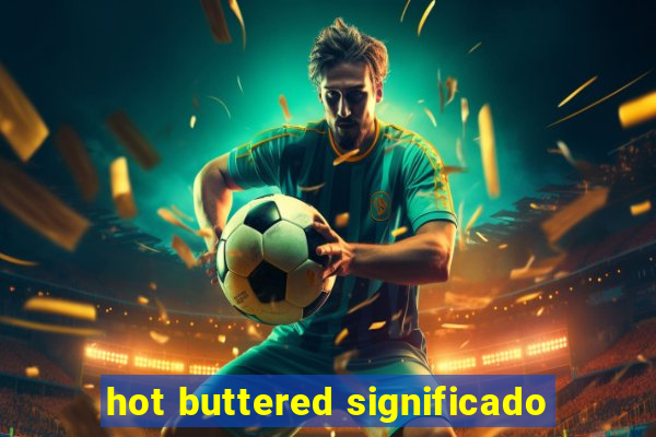 hot buttered significado