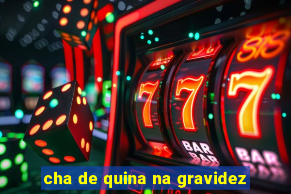 cha de quina na gravidez