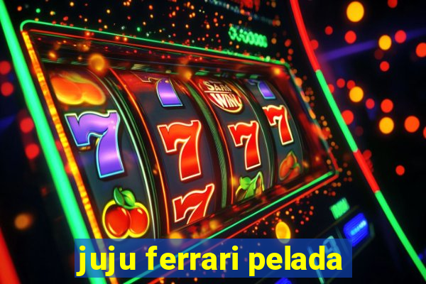 juju ferrari pelada