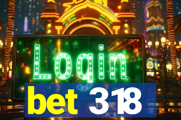 bet 318