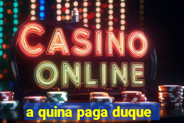 a quina paga duque