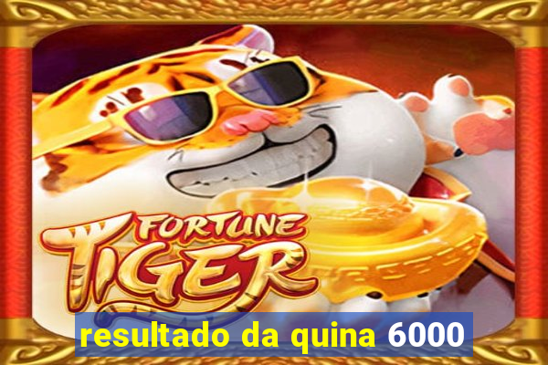 resultado da quina 6000