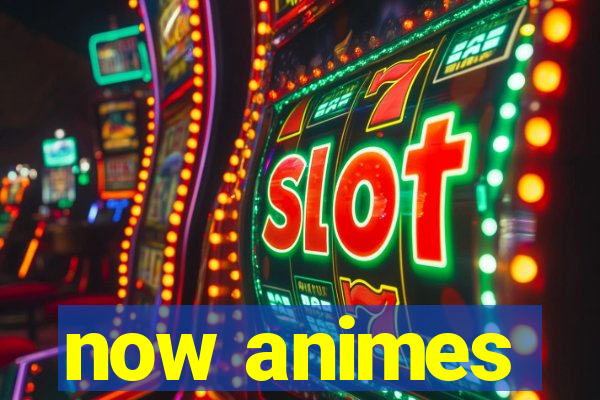 now animes