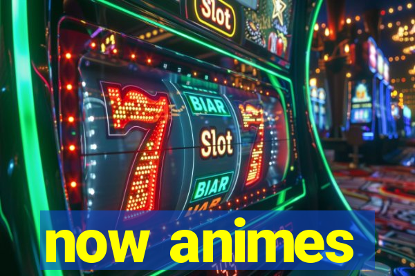 now animes