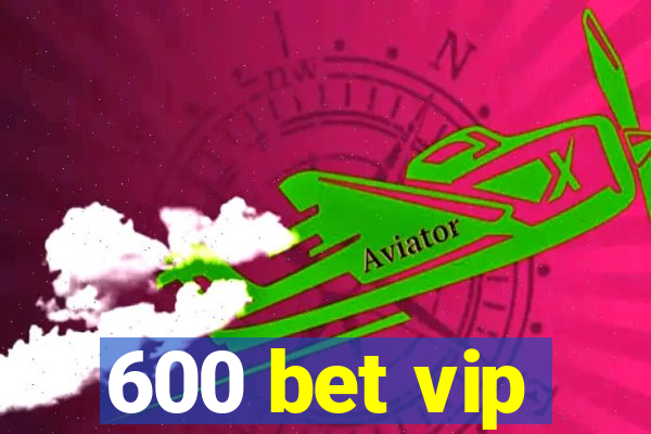 600 bet vip