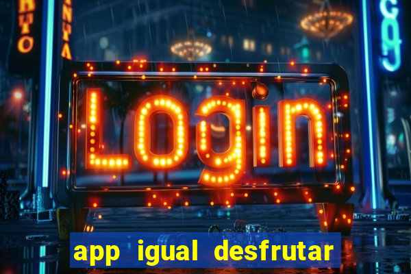 app igual desfrutar de dinheiro