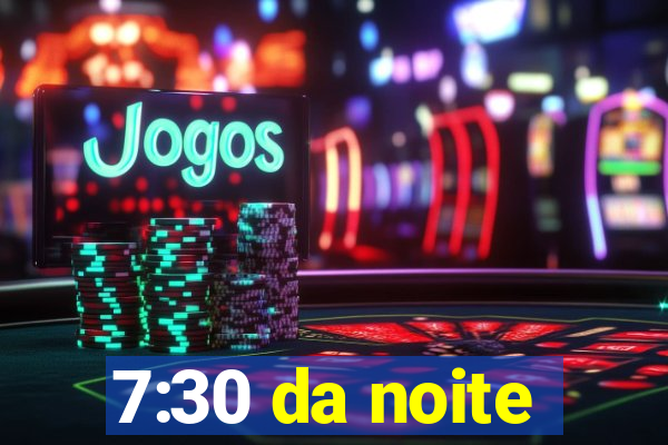 7:30 da noite