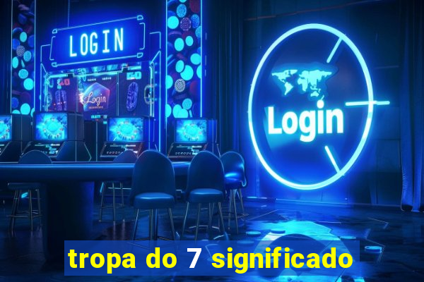 tropa do 7 significado