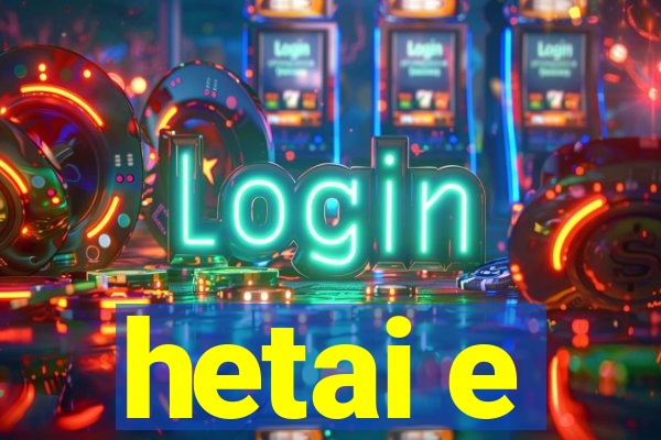 hetai e