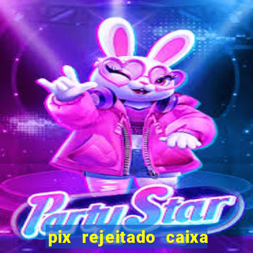 pix rejeitado caixa dinheiro sumiu