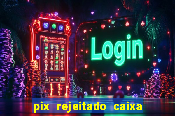 pix rejeitado caixa dinheiro sumiu