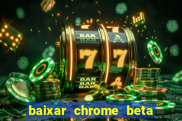 baixar chrome beta para pc