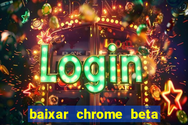 baixar chrome beta para pc
