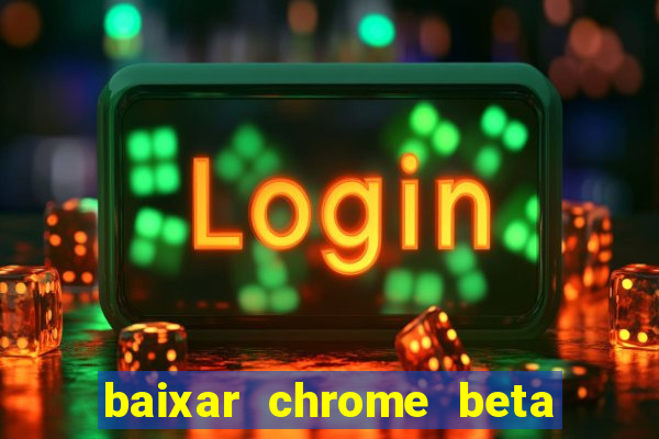baixar chrome beta para pc