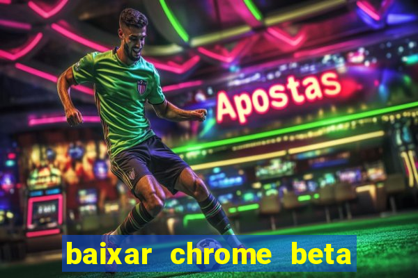 baixar chrome beta para pc