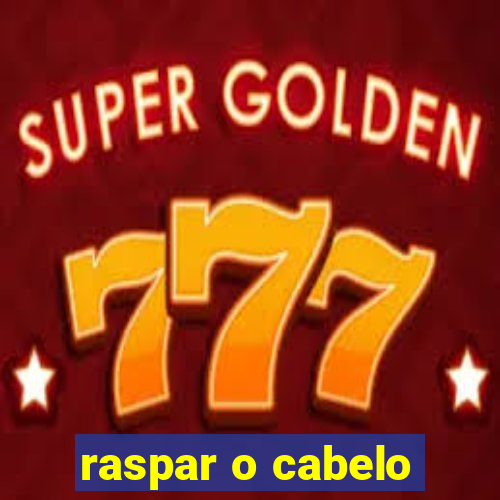 raspar o cabelo