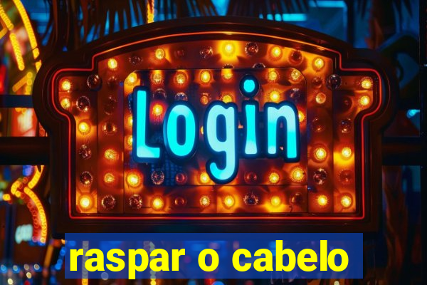 raspar o cabelo