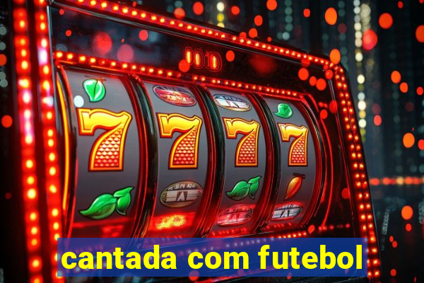 cantada com futebol