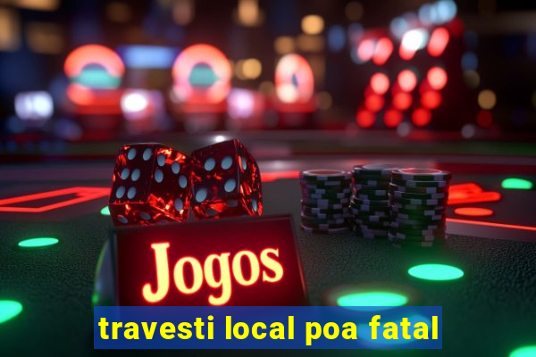 travesti local poa fatal