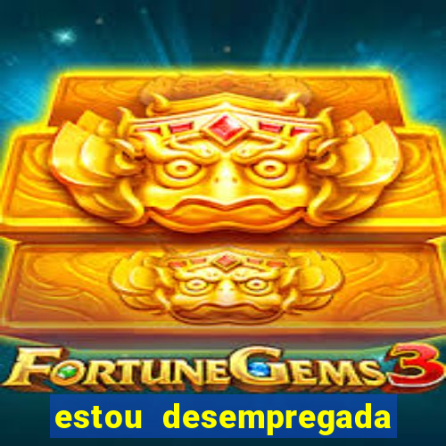 estou desempregada o que fazer para ganhar dinheiro 2024