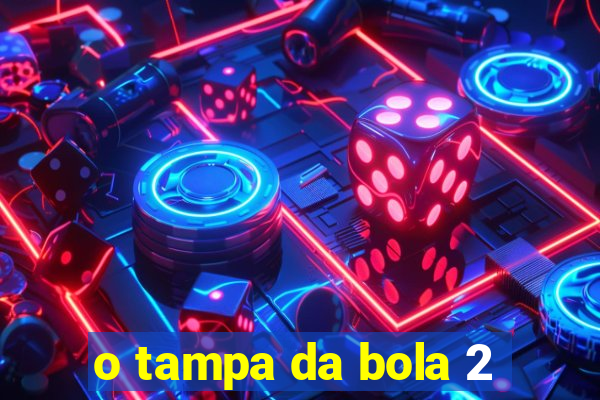 o tampa da bola 2