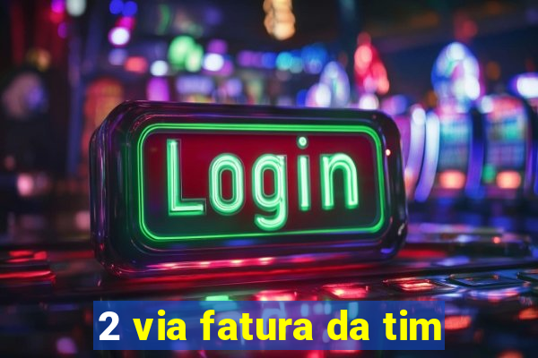 2 via fatura da tim