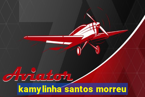 kamylinha santos morreu