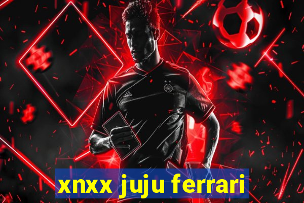 xnxx juju ferrari