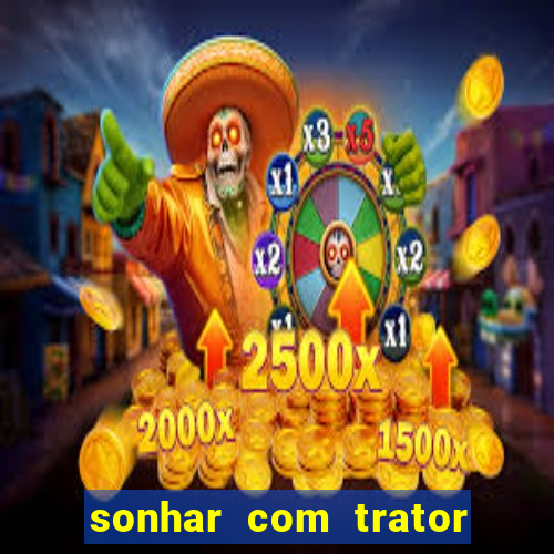 sonhar com trator jogo do bicho