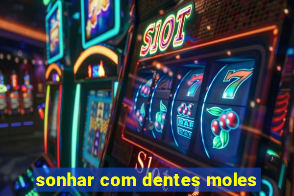 sonhar com dentes moles