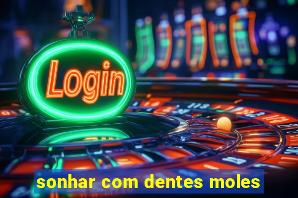 sonhar com dentes moles