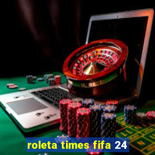 roleta times fifa 24