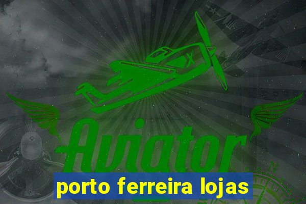 porto ferreira lojas