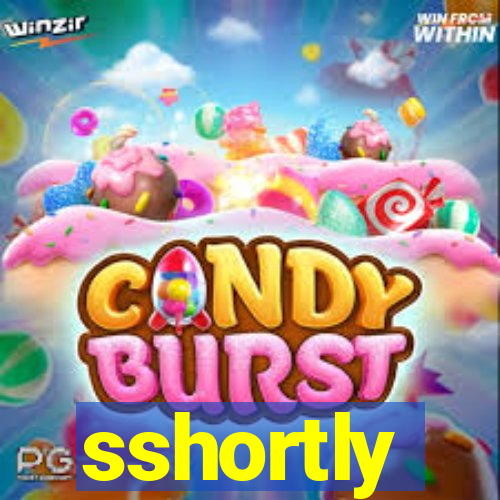 sshortly