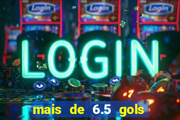 mais de 6.5 gols o que significa