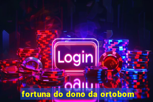 fortuna do dono da ortobom