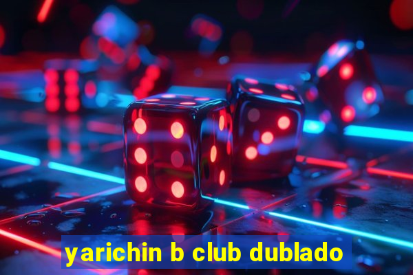 yarichin b club dublado