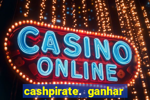 cashpirate. ganhar dinheiro jogando