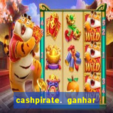 cashpirate. ganhar dinheiro jogando