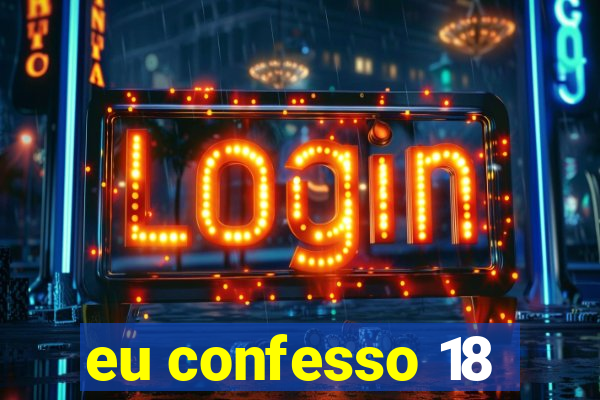 eu confesso 18