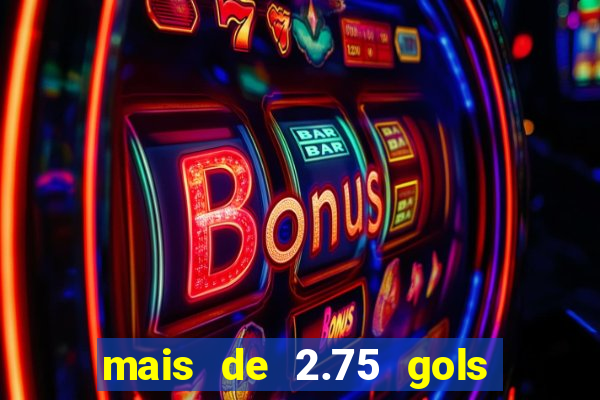 mais de 2.75 gols o que significa