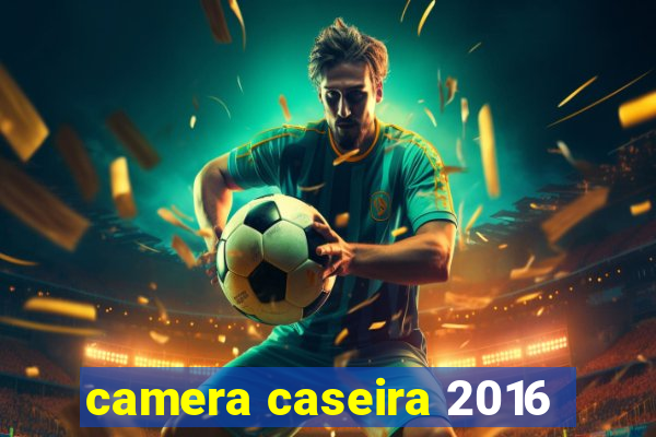 camera caseira 2016