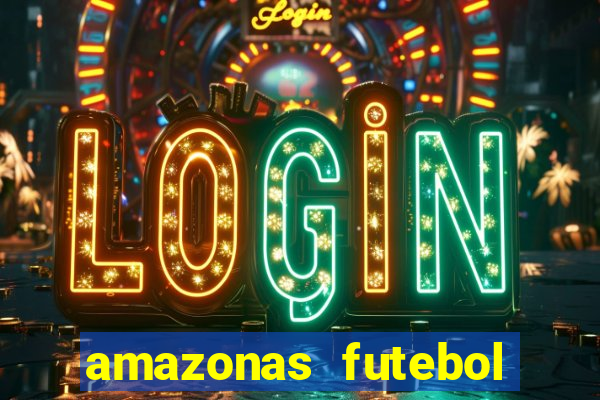 amazonas futebol clube onde assistir