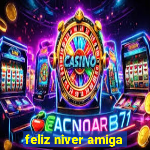 feliz niver amiga
