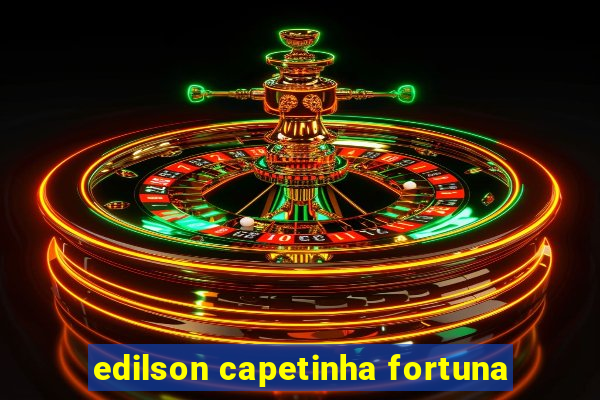edilson capetinha fortuna