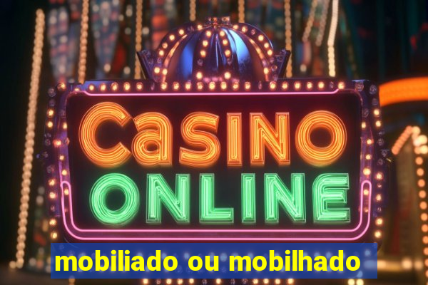 mobiliado ou mobilhado